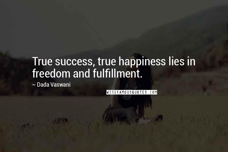 Dada Vaswani Quotes: True success, true happiness lies in freedom and fulfillment.