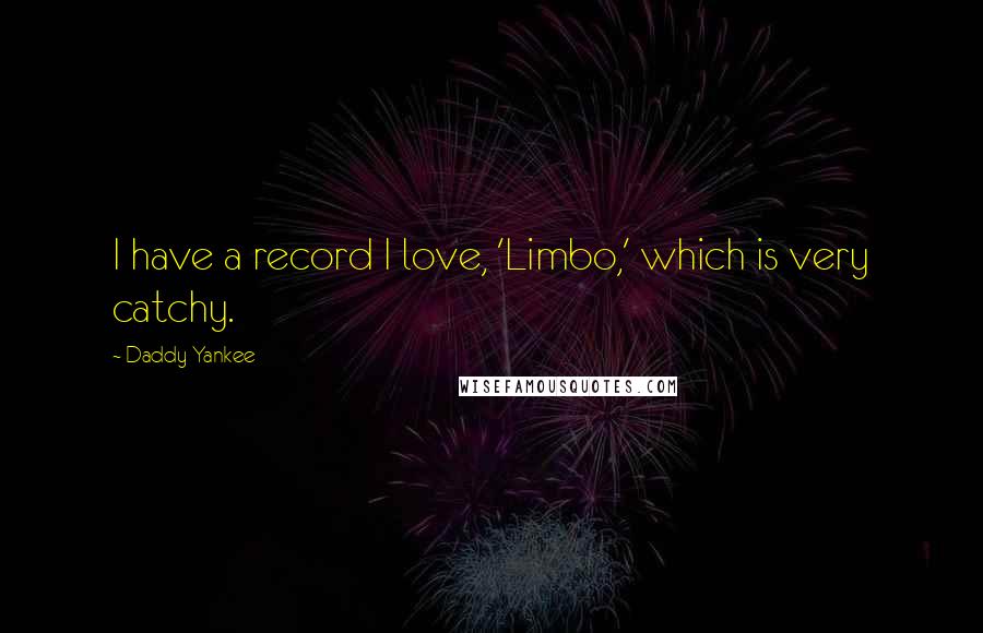 Daddy Yankee Quotes: I have a record I love, 'Limbo,' which is very catchy.