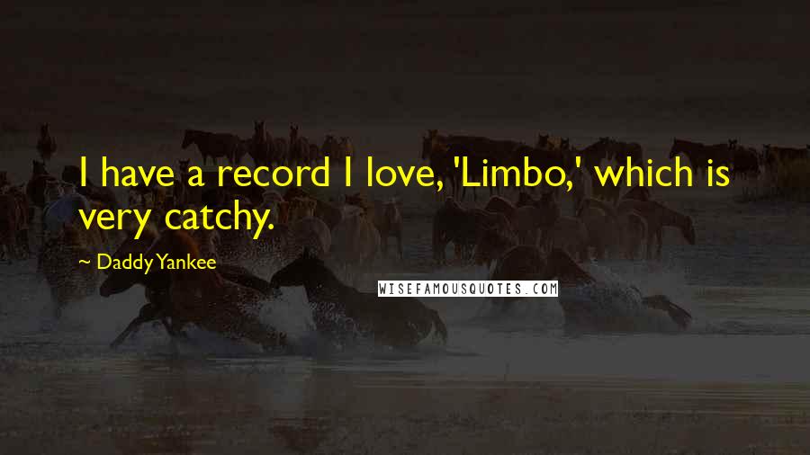 Daddy Yankee Quotes: I have a record I love, 'Limbo,' which is very catchy.