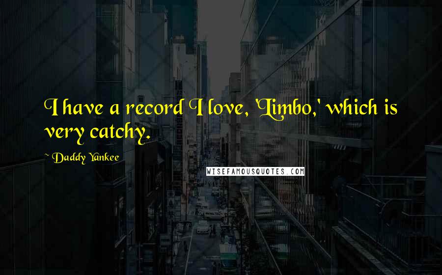 Daddy Yankee Quotes: I have a record I love, 'Limbo,' which is very catchy.