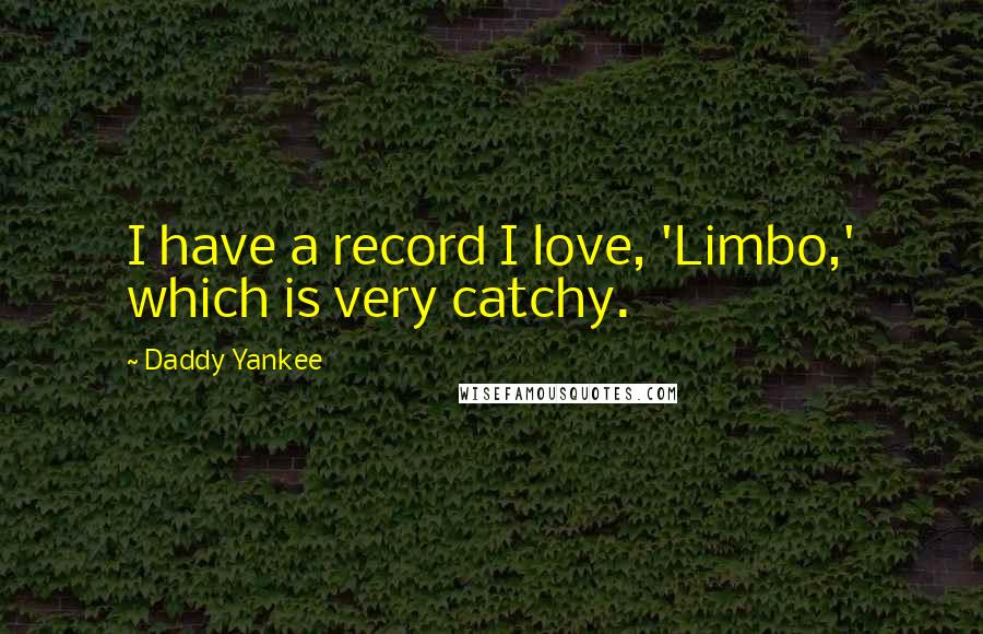 Daddy Yankee Quotes: I have a record I love, 'Limbo,' which is very catchy.