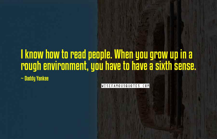 Daddy Yankee Quotes: I know how to read people. When you grow up in a rough environment, you have to have a sixth sense.