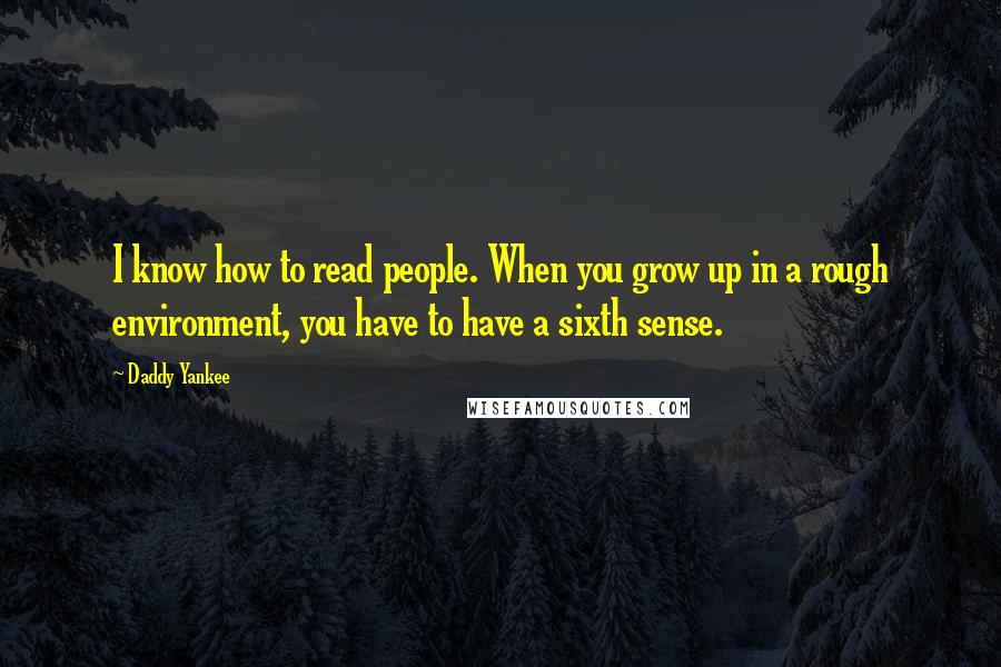 Daddy Yankee Quotes: I know how to read people. When you grow up in a rough environment, you have to have a sixth sense.