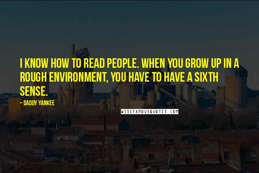 Daddy Yankee Quotes: I know how to read people. When you grow up in a rough environment, you have to have a sixth sense.