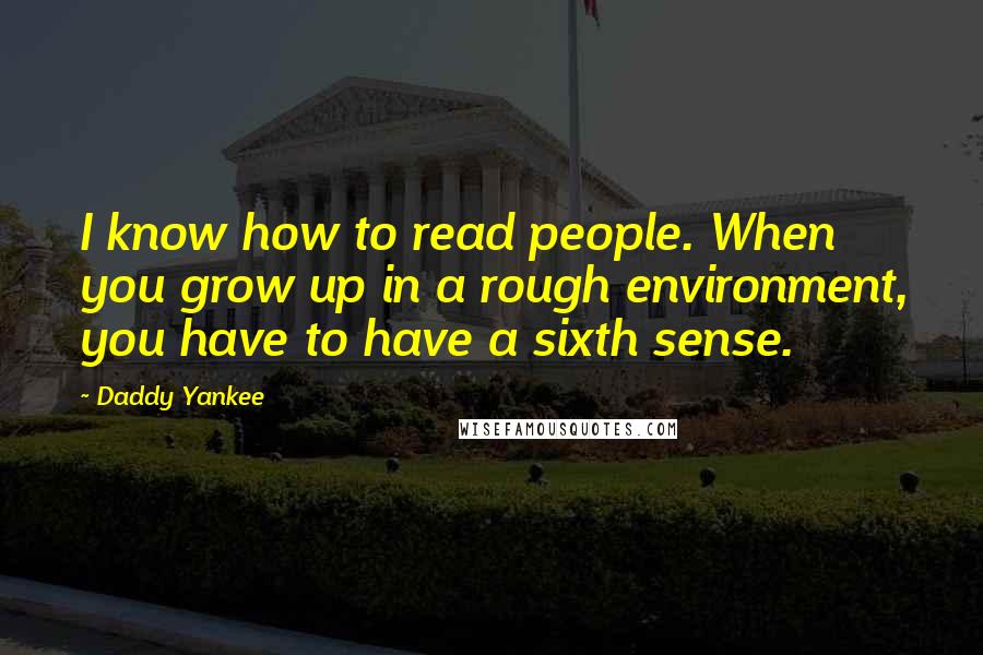 Daddy Yankee Quotes: I know how to read people. When you grow up in a rough environment, you have to have a sixth sense.