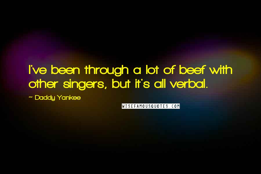 Daddy Yankee Quotes: I've been through a lot of beef with other singers, but it's all verbal.