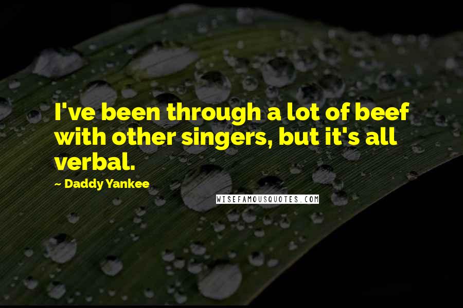 Daddy Yankee Quotes: I've been through a lot of beef with other singers, but it's all verbal.