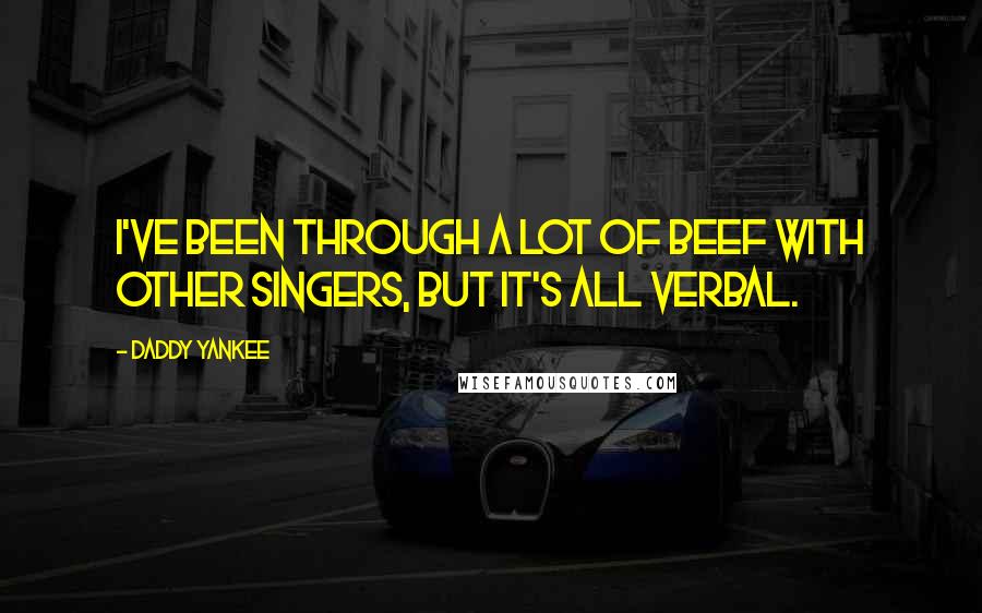 Daddy Yankee Quotes: I've been through a lot of beef with other singers, but it's all verbal.