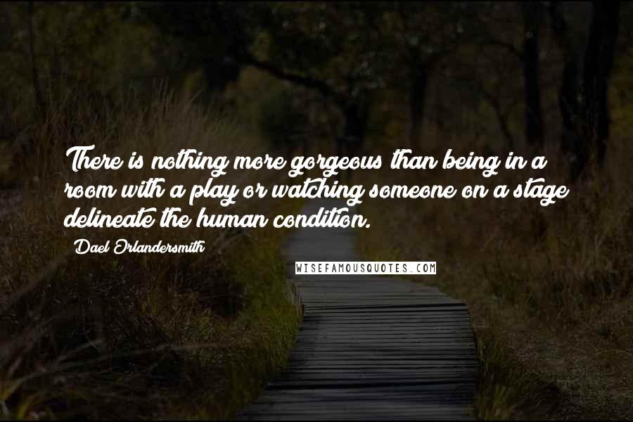 Dael Orlandersmith Quotes: There is nothing more gorgeous than being in a room with a play or watching someone on a stage delineate the human condition.
