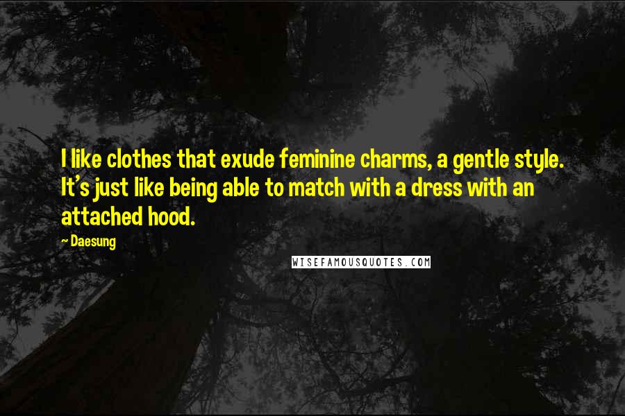 Daesung Quotes: I like clothes that exude feminine charms, a gentle style. It's just like being able to match with a dress with an attached hood.