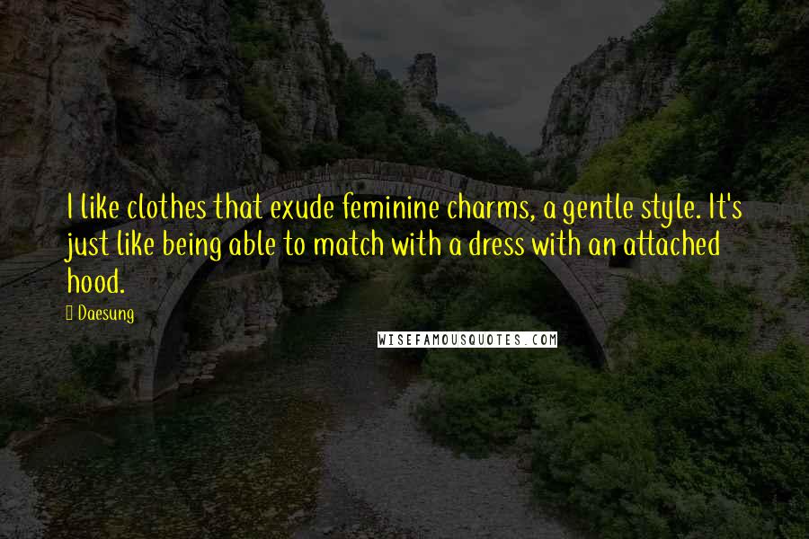 Daesung Quotes: I like clothes that exude feminine charms, a gentle style. It's just like being able to match with a dress with an attached hood.