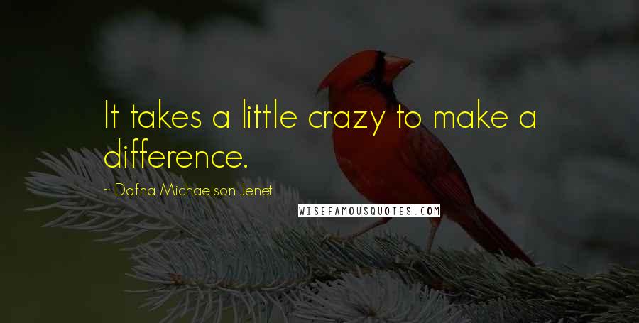 Dafna Michaelson Jenet Quotes: It takes a little crazy to make a difference.