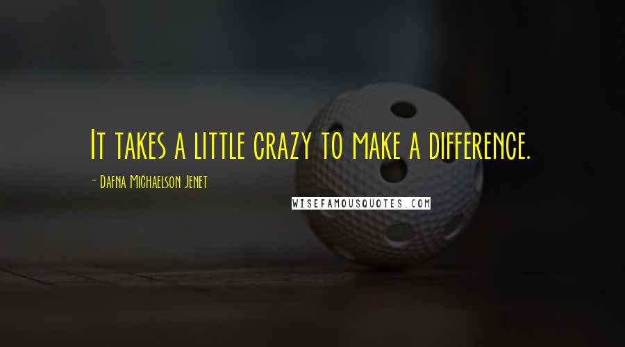 Dafna Michaelson Jenet Quotes: It takes a little crazy to make a difference.