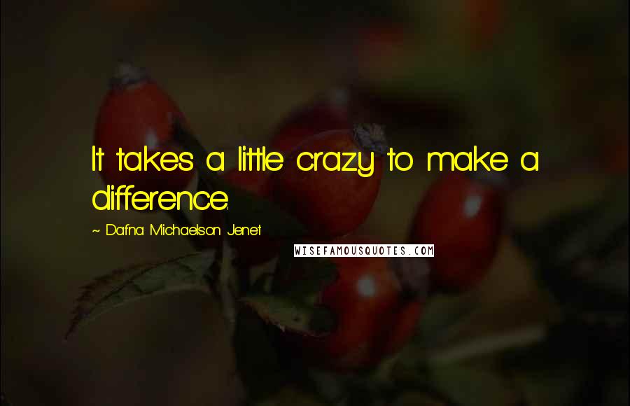 Dafna Michaelson Jenet Quotes: It takes a little crazy to make a difference.