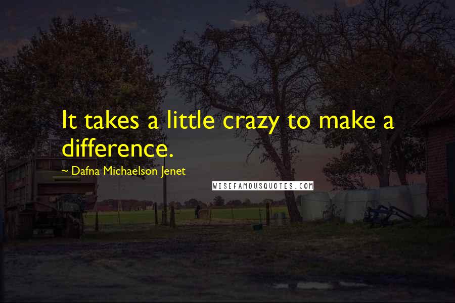 Dafna Michaelson Jenet Quotes: It takes a little crazy to make a difference.