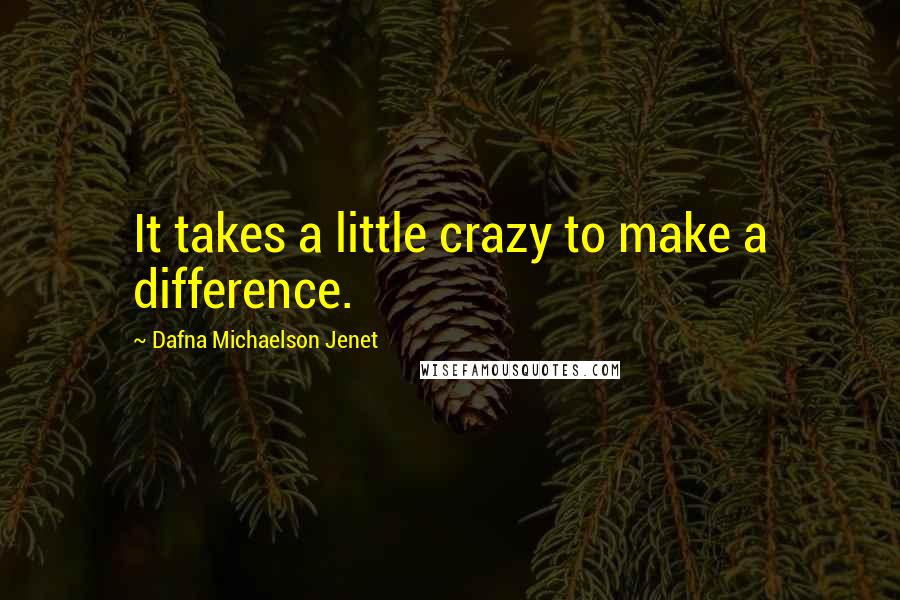 Dafna Michaelson Jenet Quotes: It takes a little crazy to make a difference.