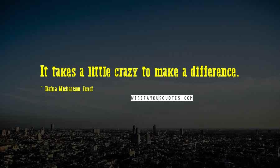 Dafna Michaelson Jenet Quotes: It takes a little crazy to make a difference.