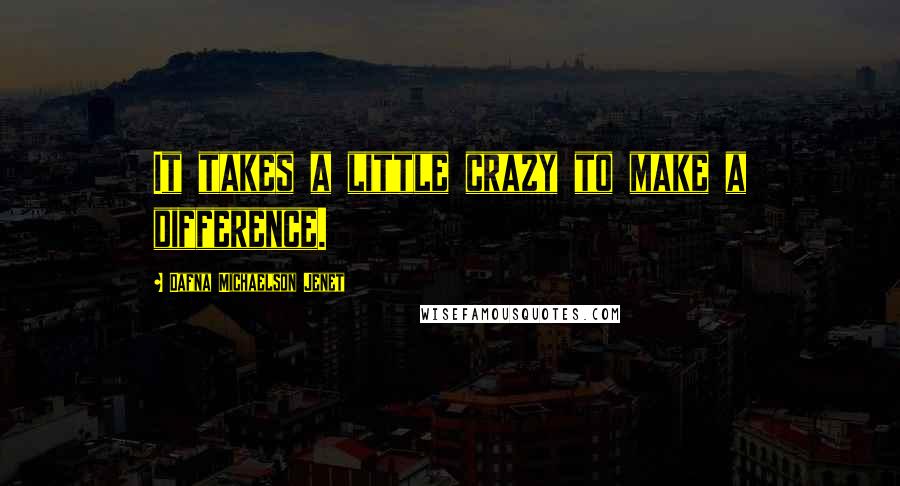 Dafna Michaelson Jenet Quotes: It takes a little crazy to make a difference.