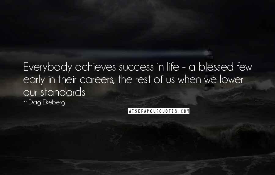 Dag Ekeberg Quotes: Everybody achieves success in life - a blessed few early in their careers, the rest of us when we lower our standards