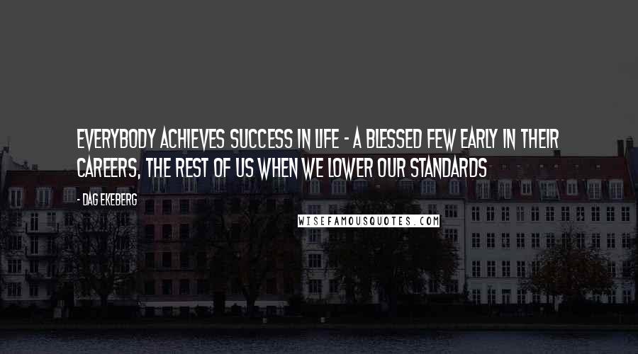 Dag Ekeberg Quotes: Everybody achieves success in life - a blessed few early in their careers, the rest of us when we lower our standards