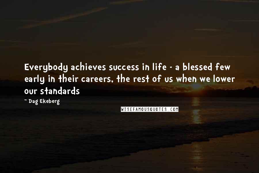 Dag Ekeberg Quotes: Everybody achieves success in life - a blessed few early in their careers, the rest of us when we lower our standards