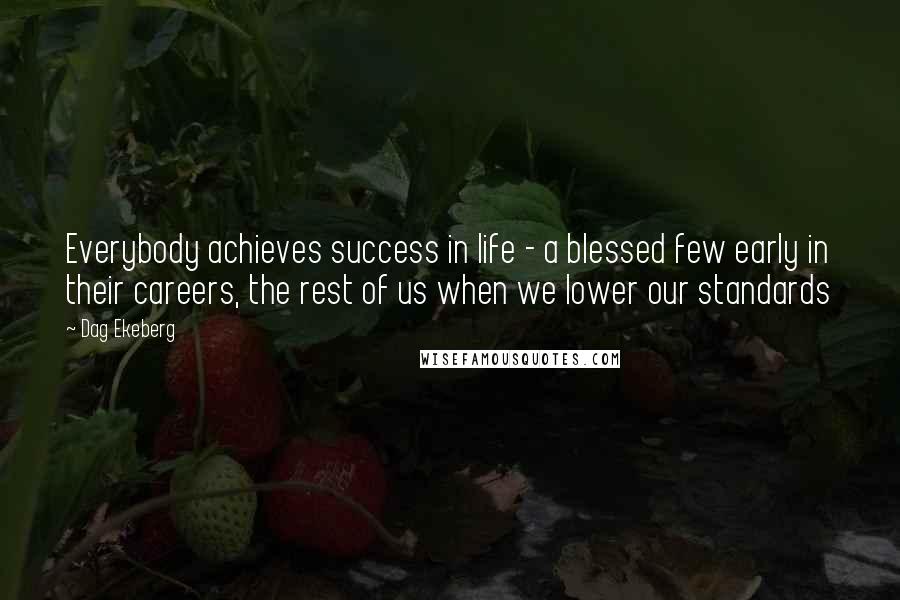 Dag Ekeberg Quotes: Everybody achieves success in life - a blessed few early in their careers, the rest of us when we lower our standards