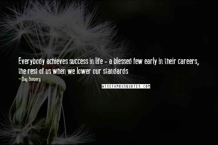 Dag Ekeberg Quotes: Everybody achieves success in life - a blessed few early in their careers, the rest of us when we lower our standards