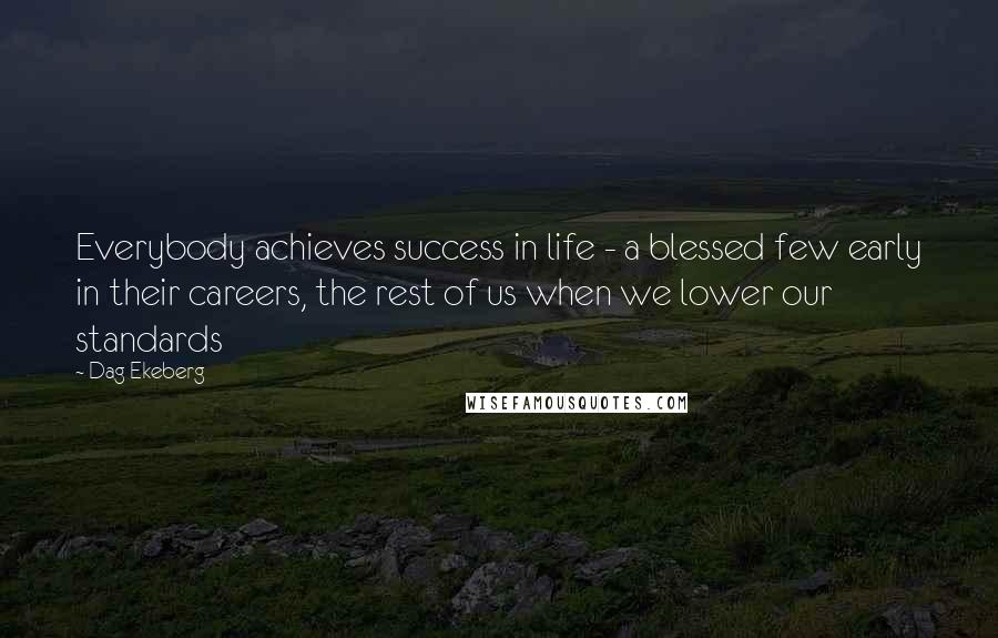 Dag Ekeberg Quotes: Everybody achieves success in life - a blessed few early in their careers, the rest of us when we lower our standards