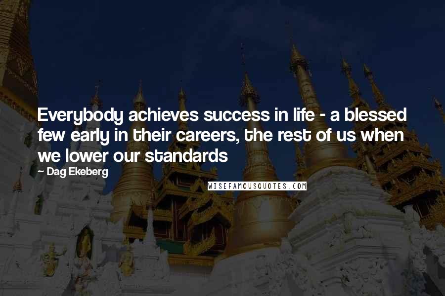 Dag Ekeberg Quotes: Everybody achieves success in life - a blessed few early in their careers, the rest of us when we lower our standards