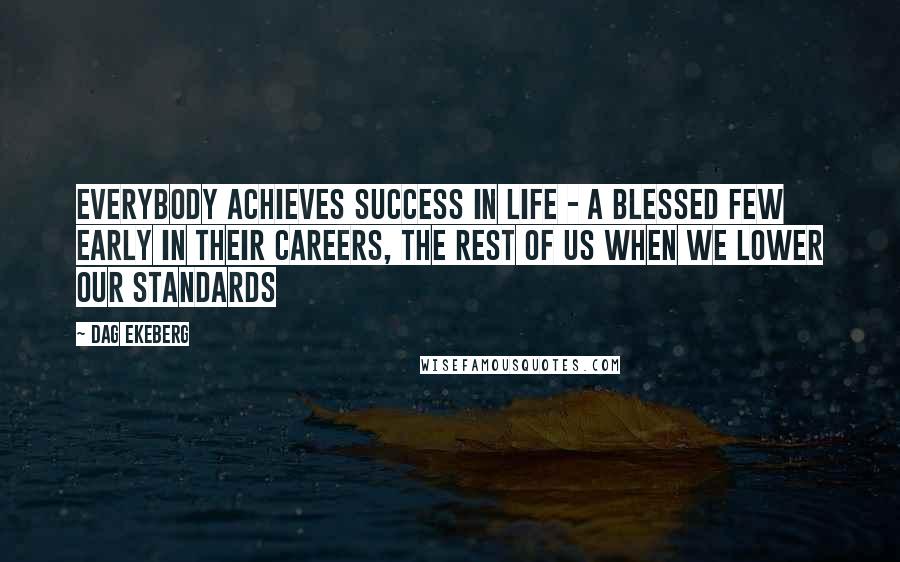 Dag Ekeberg Quotes: Everybody achieves success in life - a blessed few early in their careers, the rest of us when we lower our standards