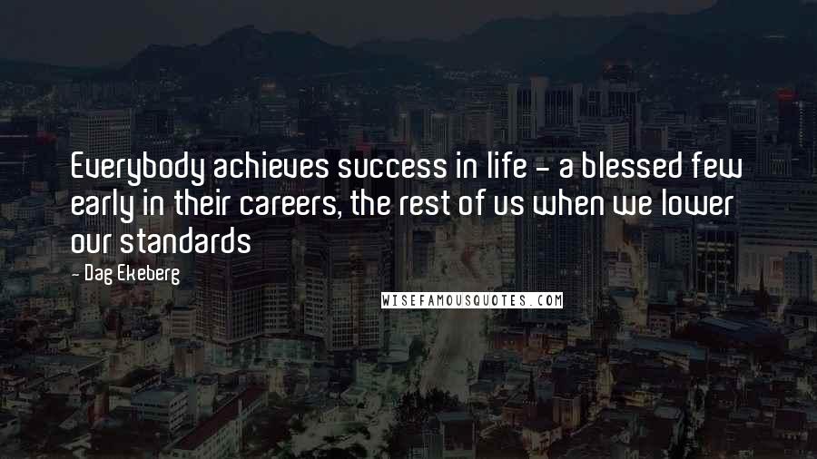 Dag Ekeberg Quotes: Everybody achieves success in life - a blessed few early in their careers, the rest of us when we lower our standards
