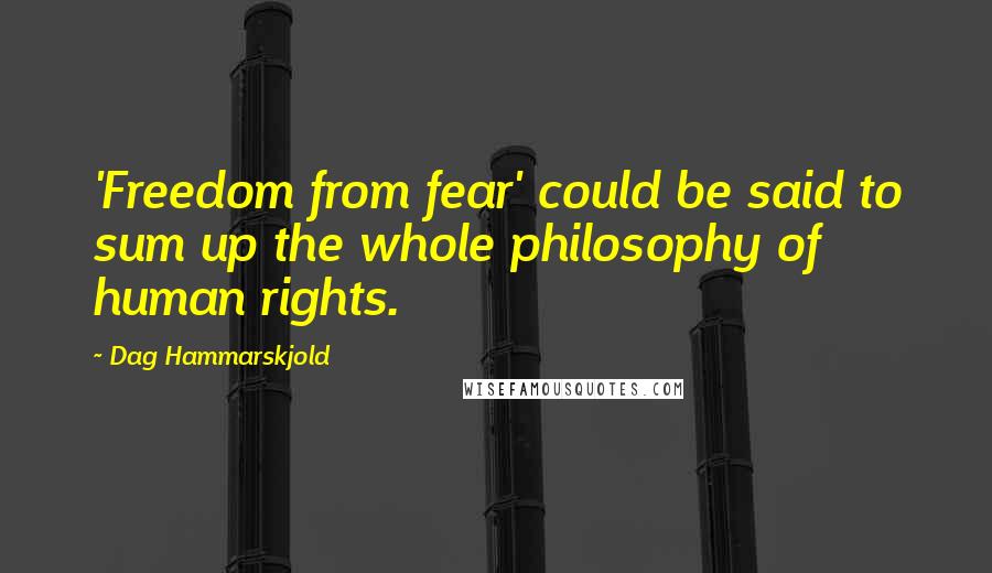 Dag Hammarskjold Quotes: 'Freedom from fear' could be said to sum up the whole philosophy of human rights.