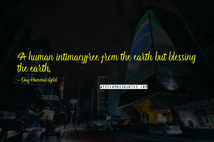 Dag Hammarskjold Quotes: A human intimacyfree from the earth but blessing the earth.