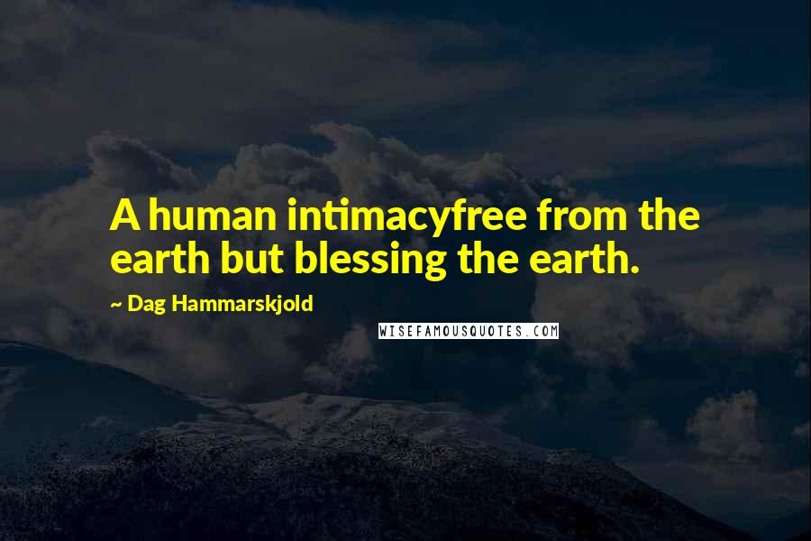Dag Hammarskjold Quotes: A human intimacyfree from the earth but blessing the earth.