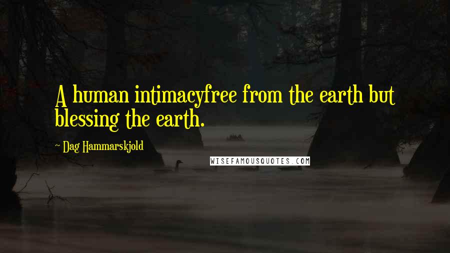 Dag Hammarskjold Quotes: A human intimacyfree from the earth but blessing the earth.