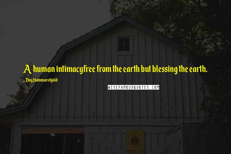 Dag Hammarskjold Quotes: A human intimacyfree from the earth but blessing the earth.