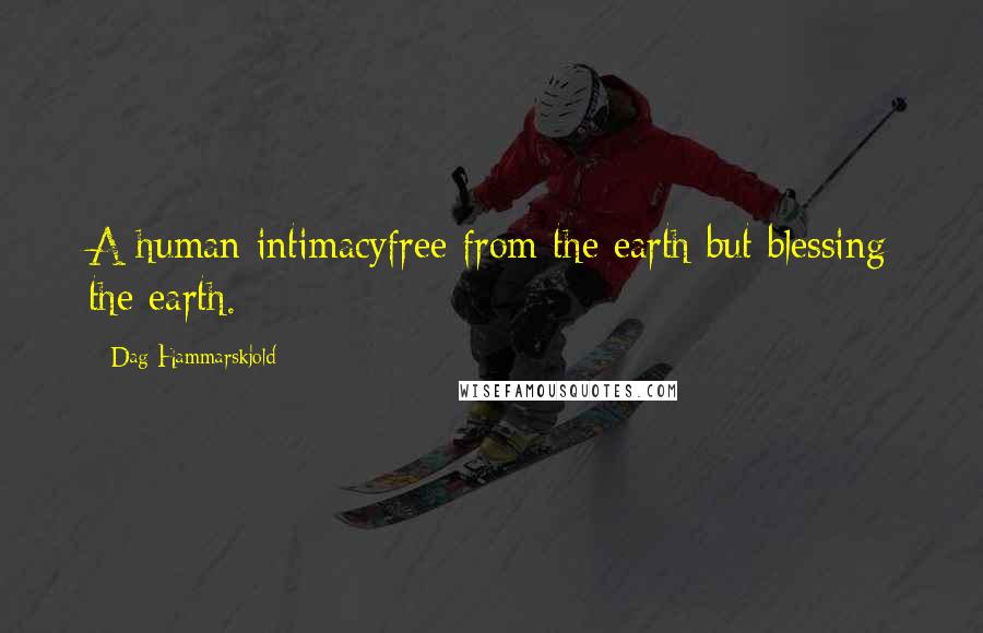 Dag Hammarskjold Quotes: A human intimacyfree from the earth but blessing the earth.