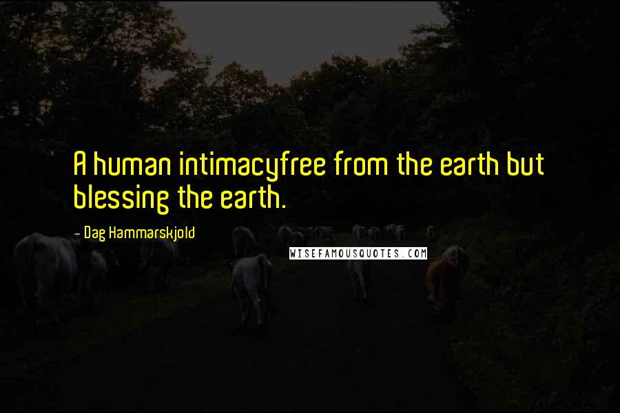 Dag Hammarskjold Quotes: A human intimacyfree from the earth but blessing the earth.
