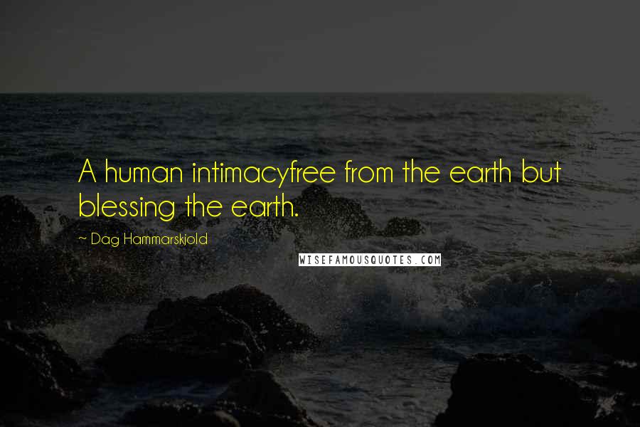 Dag Hammarskjold Quotes: A human intimacyfree from the earth but blessing the earth.