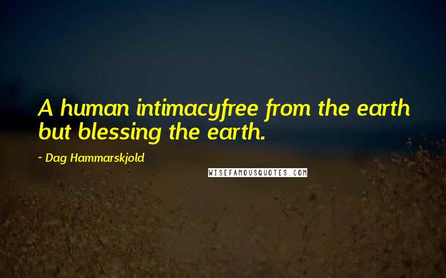Dag Hammarskjold Quotes: A human intimacyfree from the earth but blessing the earth.