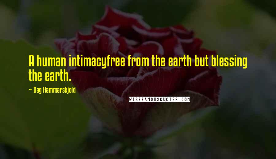 Dag Hammarskjold Quotes: A human intimacyfree from the earth but blessing the earth.