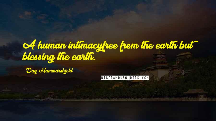 Dag Hammarskjold Quotes: A human intimacyfree from the earth but blessing the earth.