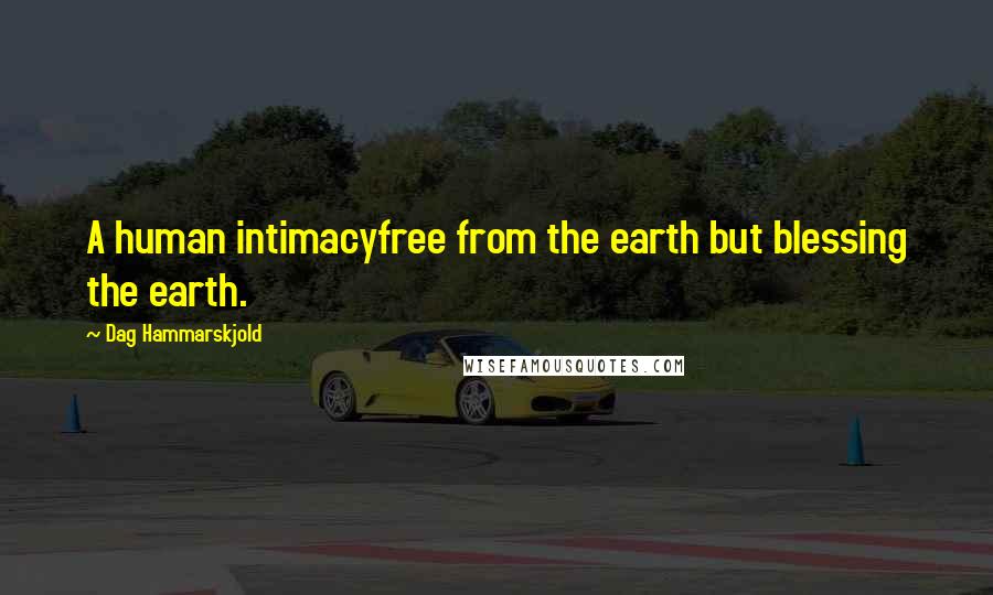 Dag Hammarskjold Quotes: A human intimacyfree from the earth but blessing the earth.