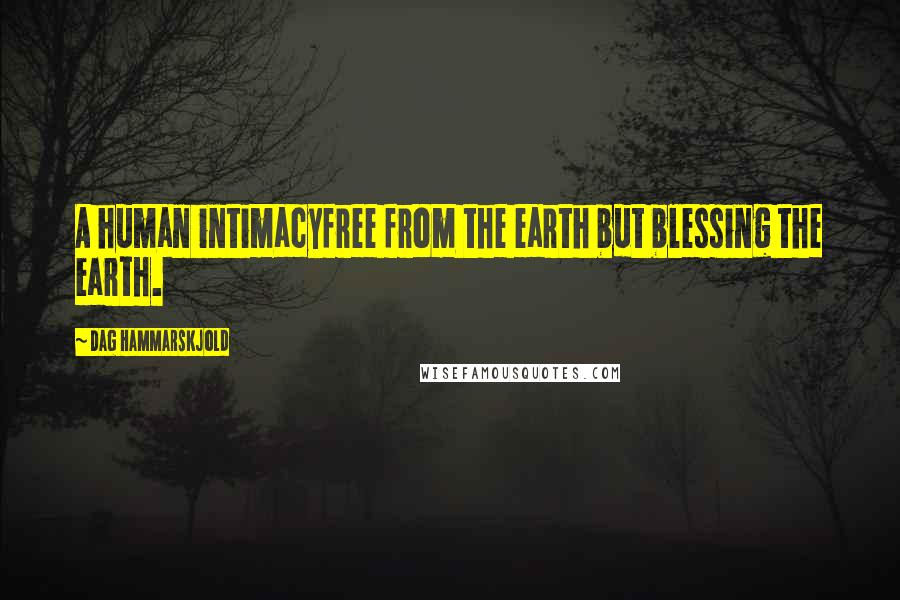 Dag Hammarskjold Quotes: A human intimacyfree from the earth but blessing the earth.