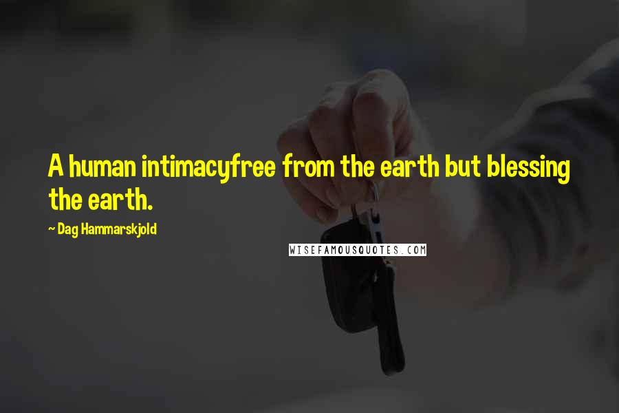 Dag Hammarskjold Quotes: A human intimacyfree from the earth but blessing the earth.