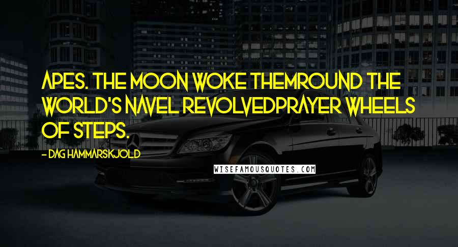 Dag Hammarskjold Quotes: Apes. The moon woke themround the world's navel revolvedprayer wheels of steps.