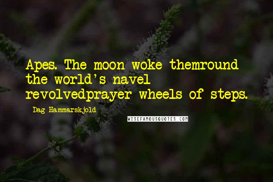 Dag Hammarskjold Quotes: Apes. The moon woke themround the world's navel revolvedprayer wheels of steps.