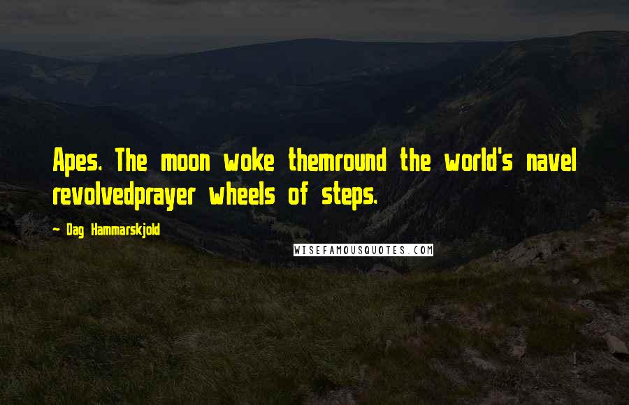 Dag Hammarskjold Quotes: Apes. The moon woke themround the world's navel revolvedprayer wheels of steps.