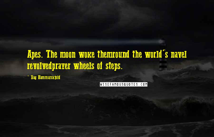 Dag Hammarskjold Quotes: Apes. The moon woke themround the world's navel revolvedprayer wheels of steps.