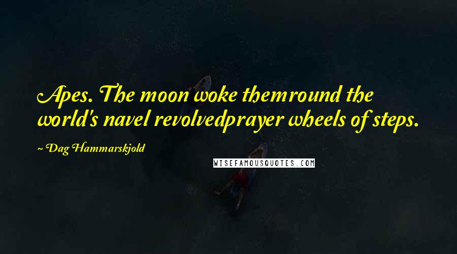 Dag Hammarskjold Quotes: Apes. The moon woke themround the world's navel revolvedprayer wheels of steps.